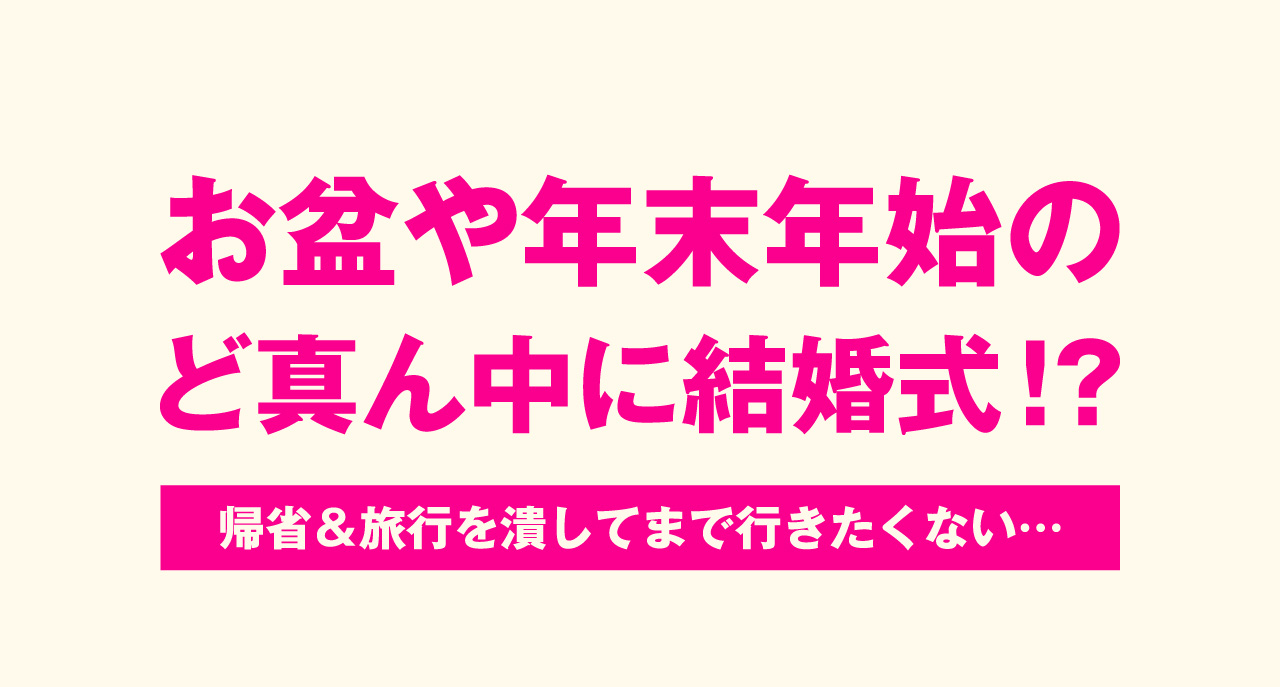 お盆や年末年始のど真ん中に結婚式!? 帰省＆旅行を潰してまで行きたくない…