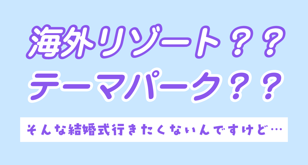 海外リゾートウェディング？ テーマパーク貸し切り？ 変わった結婚式に行きたくない